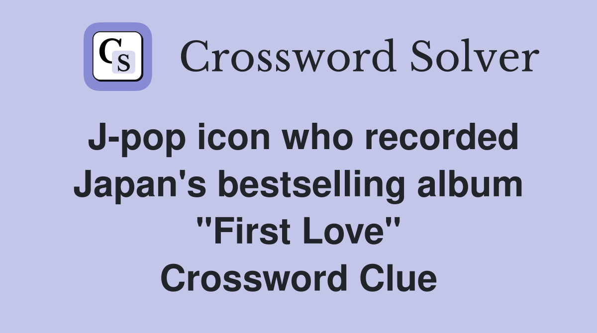 J-pop icon who recorded Japan's bestselling album "First Love" Crossword Clue