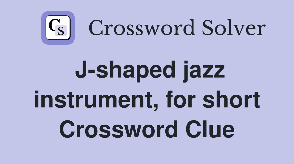 J-shaped jazz instrument, for short Crossword Clue