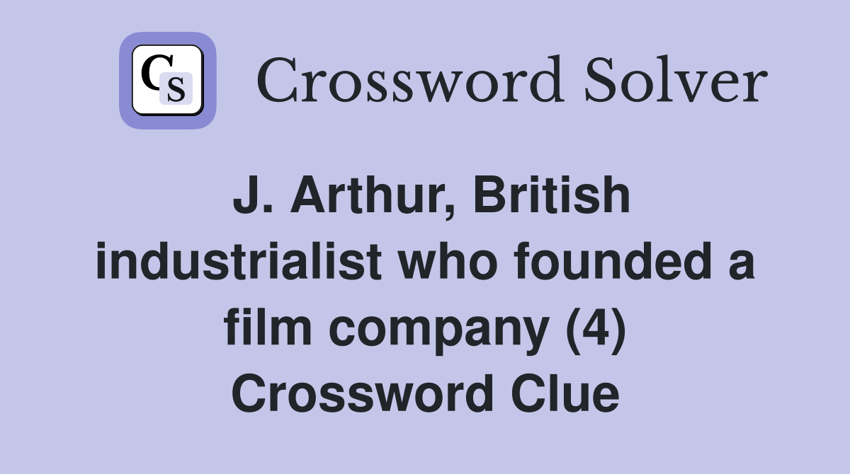 J. Arthur, British industrialist who founded a film company (4) Crossword Clue