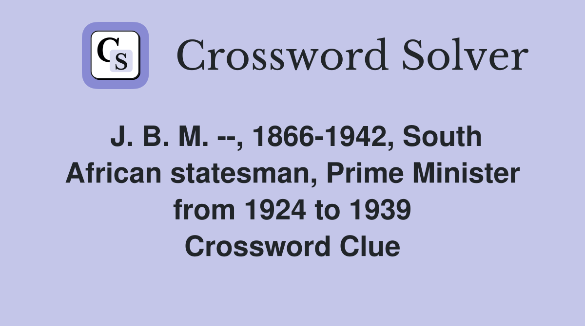 J. B. M. --, 1866-1942, South African statesman, Prime Minister from 1924 to 1939 Crossword Clue