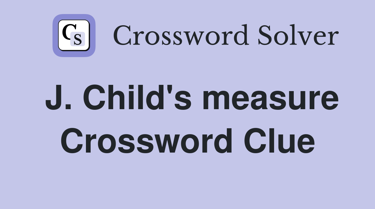 J. Child's measure Crossword Clue