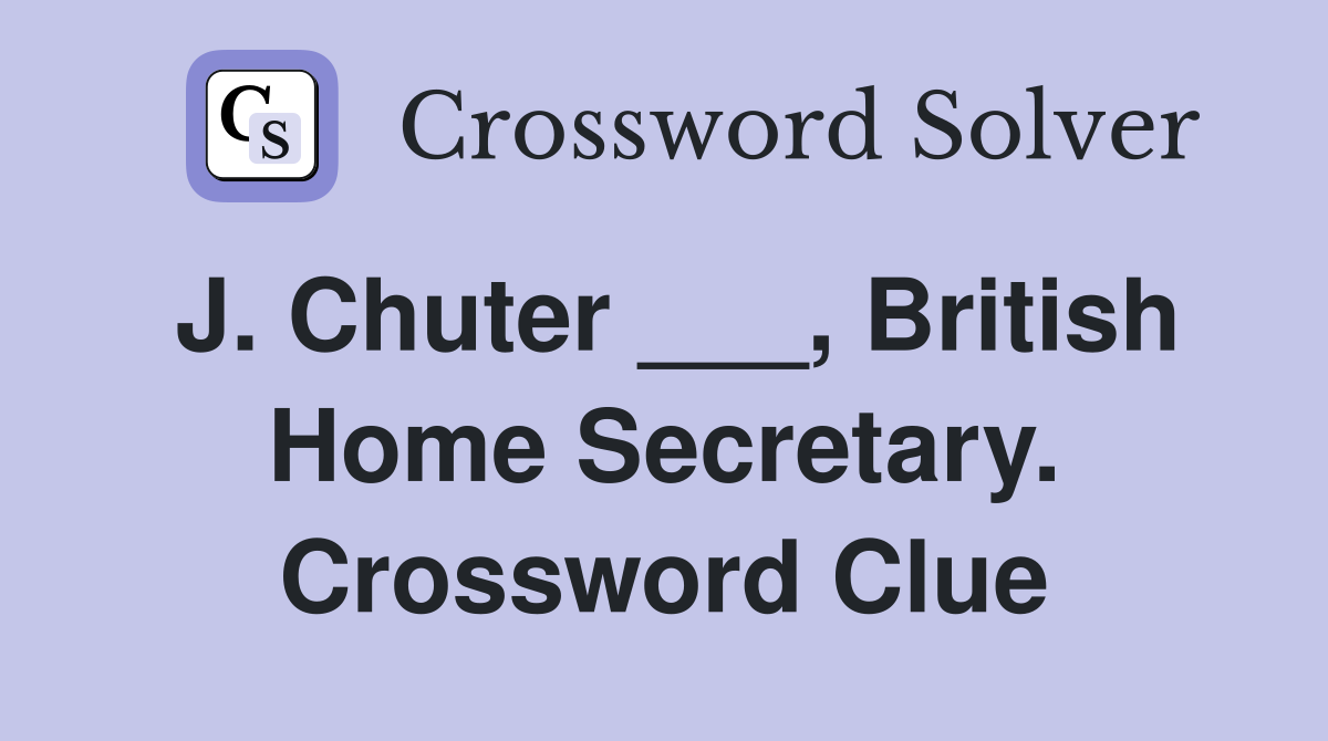 J. Chuter ___, British Home Secretary. Crossword Clue