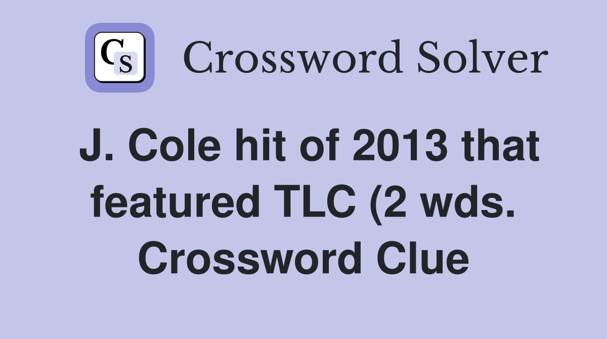 J Cole hit of 2013 that featured TLC (2 wds ) Crossword Clue Answers J Cole hit of 2013 that featured TLC (2 wds ) Crossword Clue Answers