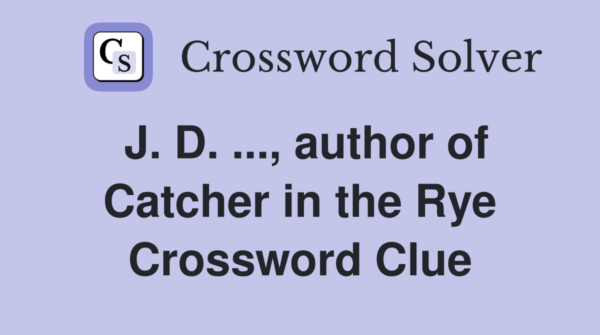 J. D. ..., author of Catcher in the Rye Crossword Clue