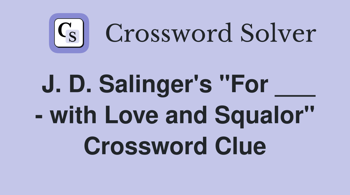 J. D. Salinger's "For ___ - with Love and Squalor" Crossword Clue