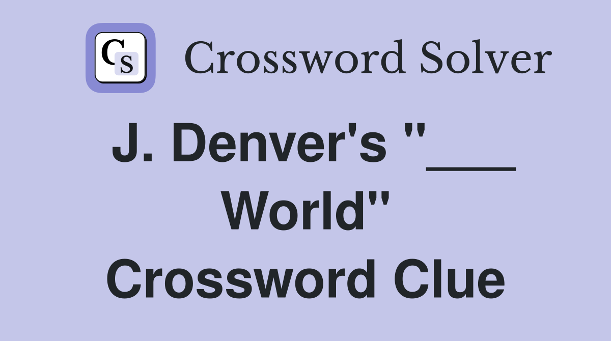 J. Denver's "___ World" Crossword Clue