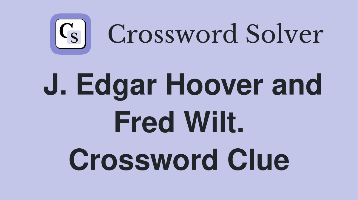 J. Edgar Hoover and Fred Wilt. Crossword Clue