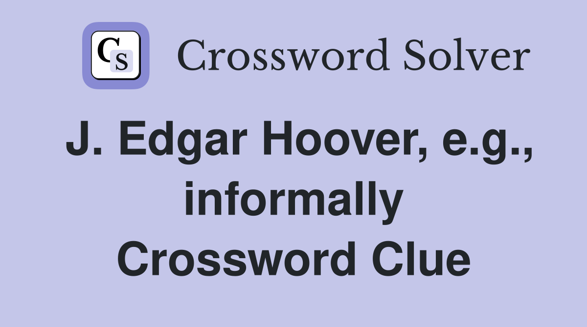 J. Edgar Hoover, e.g., informally Crossword Clue