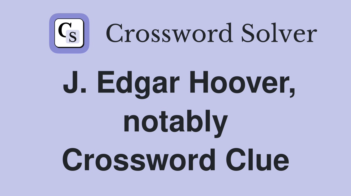 J. Edgar Hoover, notably Crossword Clue