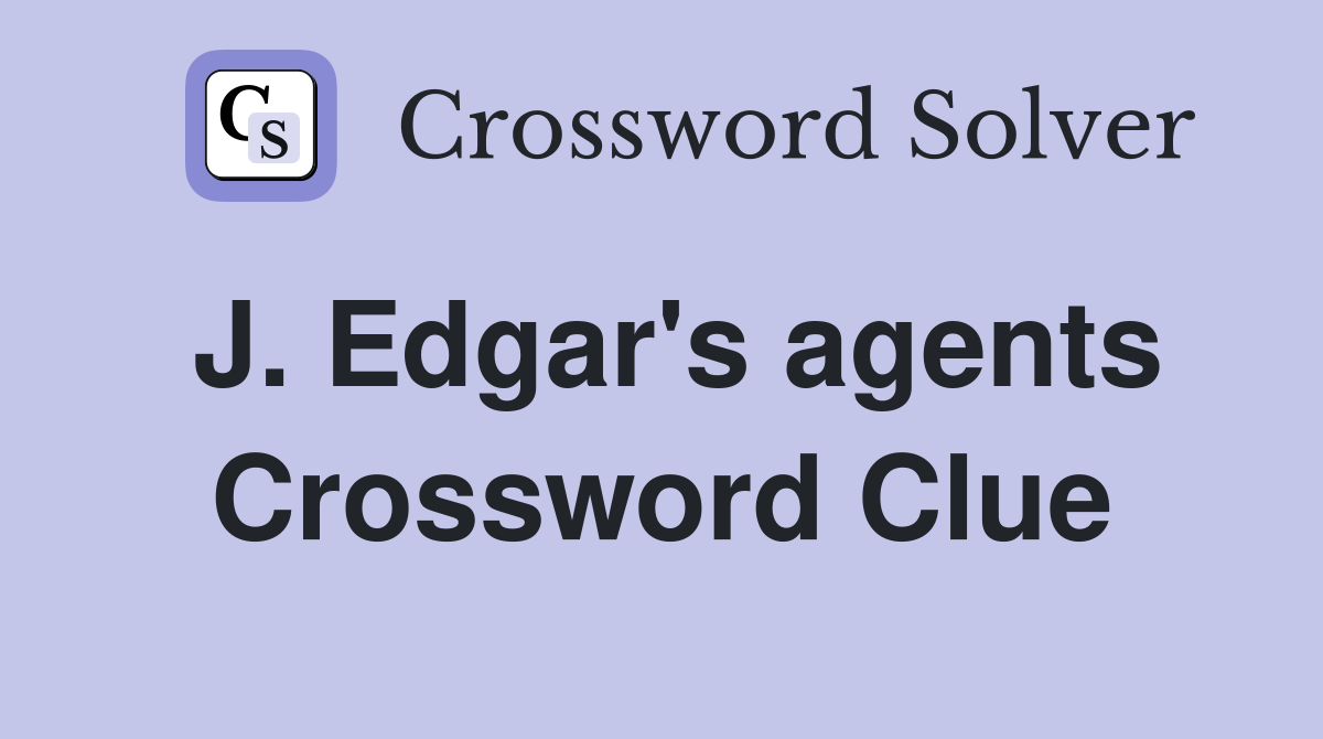 J. Edgar's agents Crossword Clue