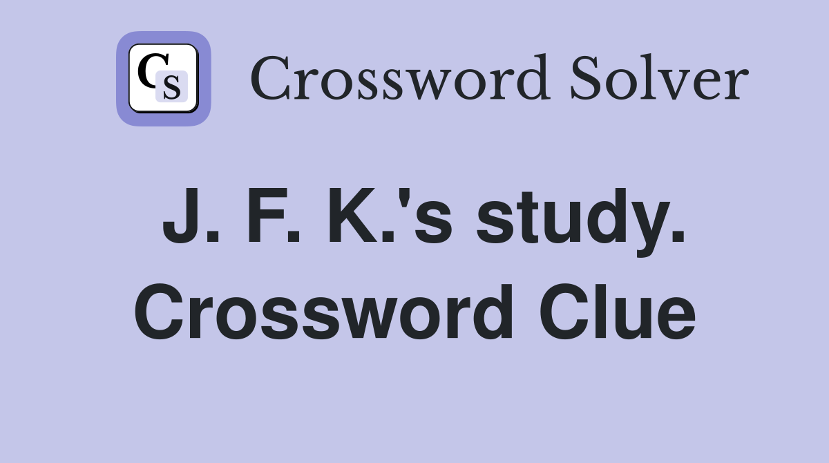 J. F. K.'s study. Crossword Clue