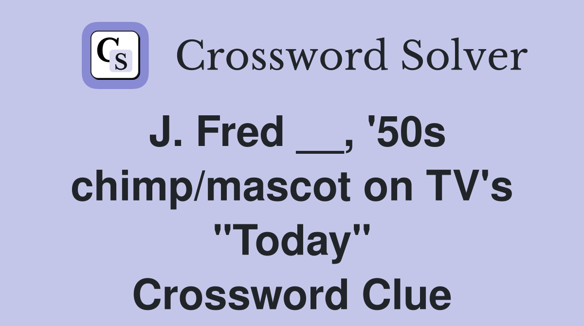 J. Fred __, '50s chimp/mascot on TV's "Today" Crossword Clue
