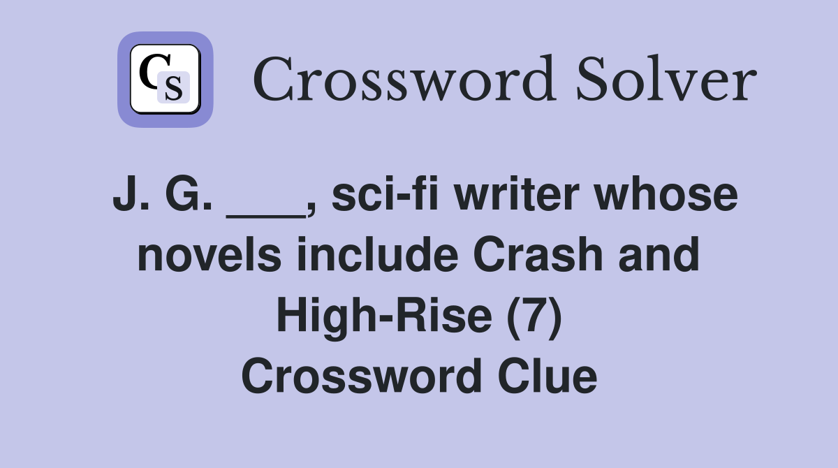 J. G. ___, sci-fi writer whose novels include Crash and High-Rise (7) Crossword Clue