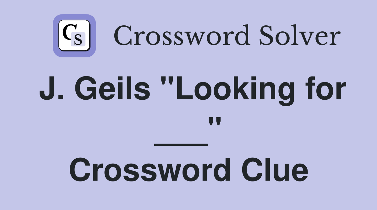 J. Geils "Looking for ___" Crossword Clue