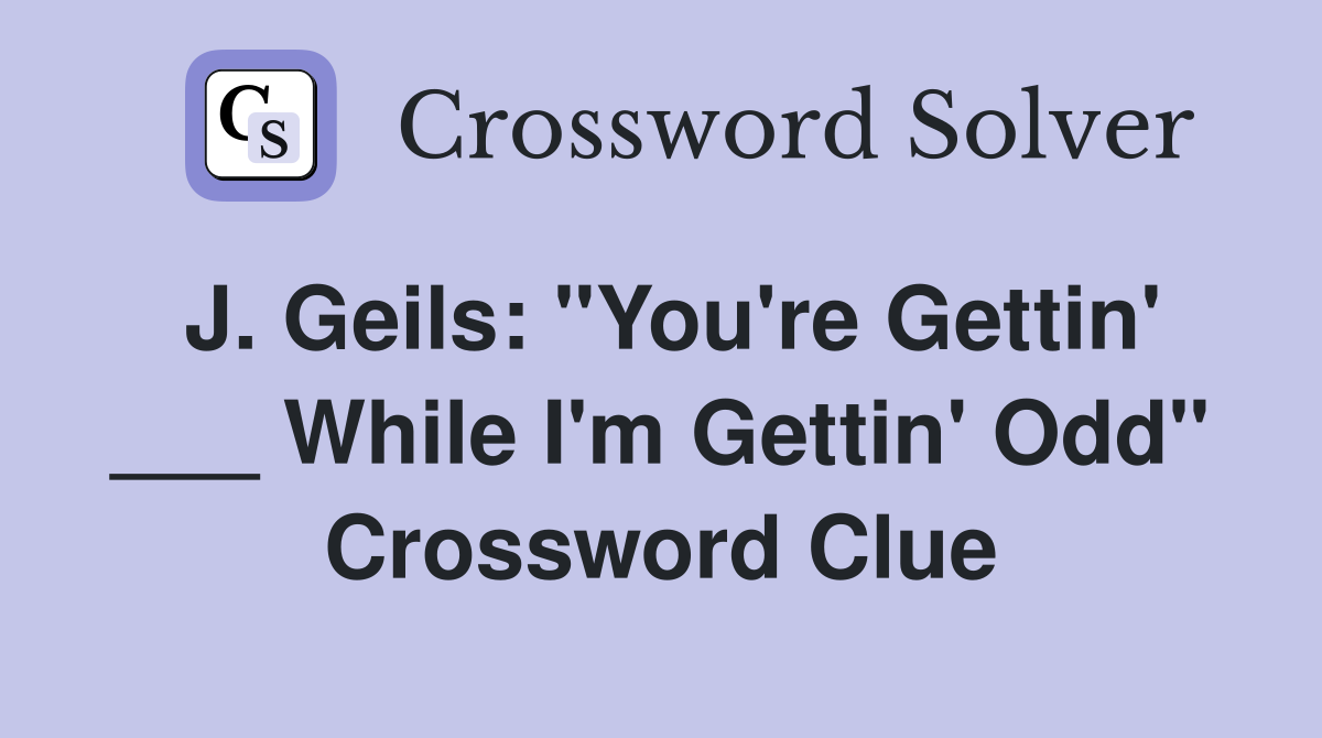 J. Geils: "You're Gettin' ___ While I'm Gettin' Odd" Crossword Clue