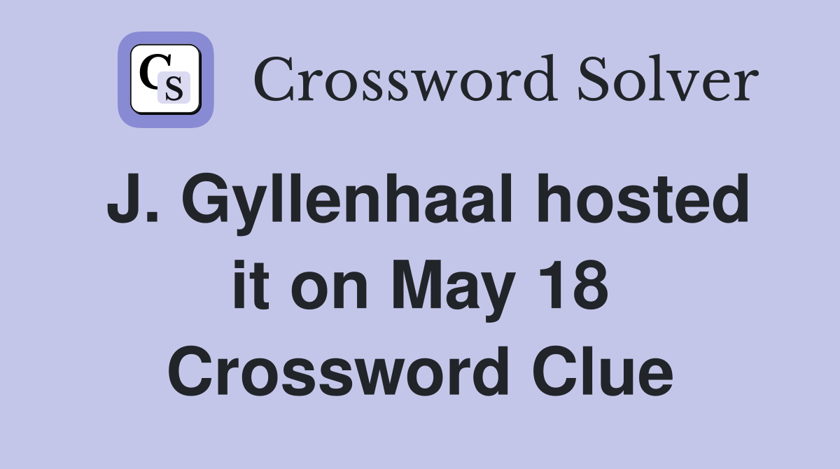 J. Gyllenhaal hosted it on May 18 Crossword Clue