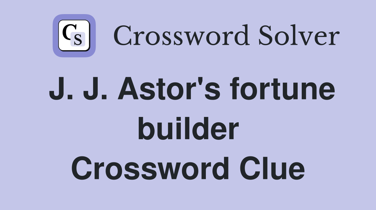 J. J. Astor's fortune builder Crossword Clue