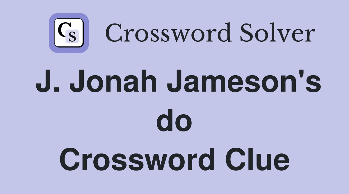 J. Jonah Jameson's do Crossword Clue