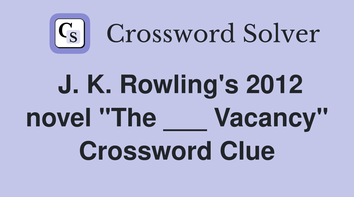 J. K. Rowling's 2012 novel "The ___ Vacancy" Crossword Clue