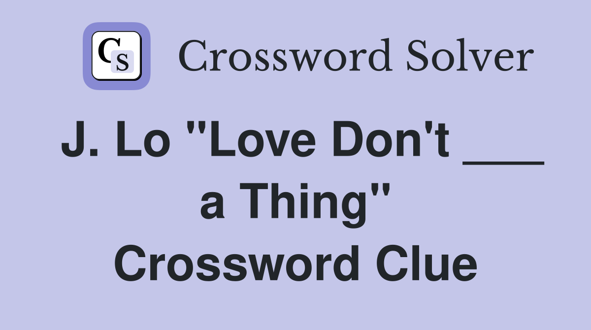 J. Lo "Love Don't ___ a Thing" Crossword Clue