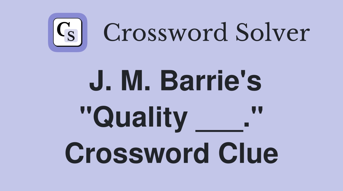 J. M. Barrie's "Quality ___." Crossword Clue