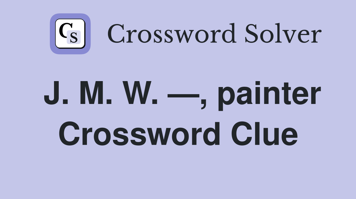J. M. W. —, painter Crossword Clue