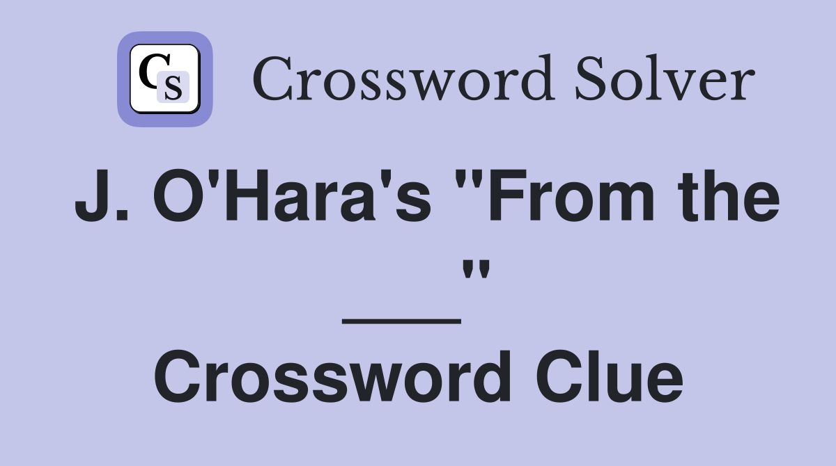 J. O'Hara's "From the ___" Crossword Clue