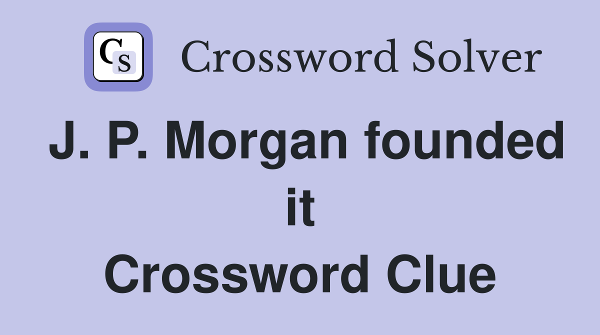 J. P. Morgan founded it Crossword Clue