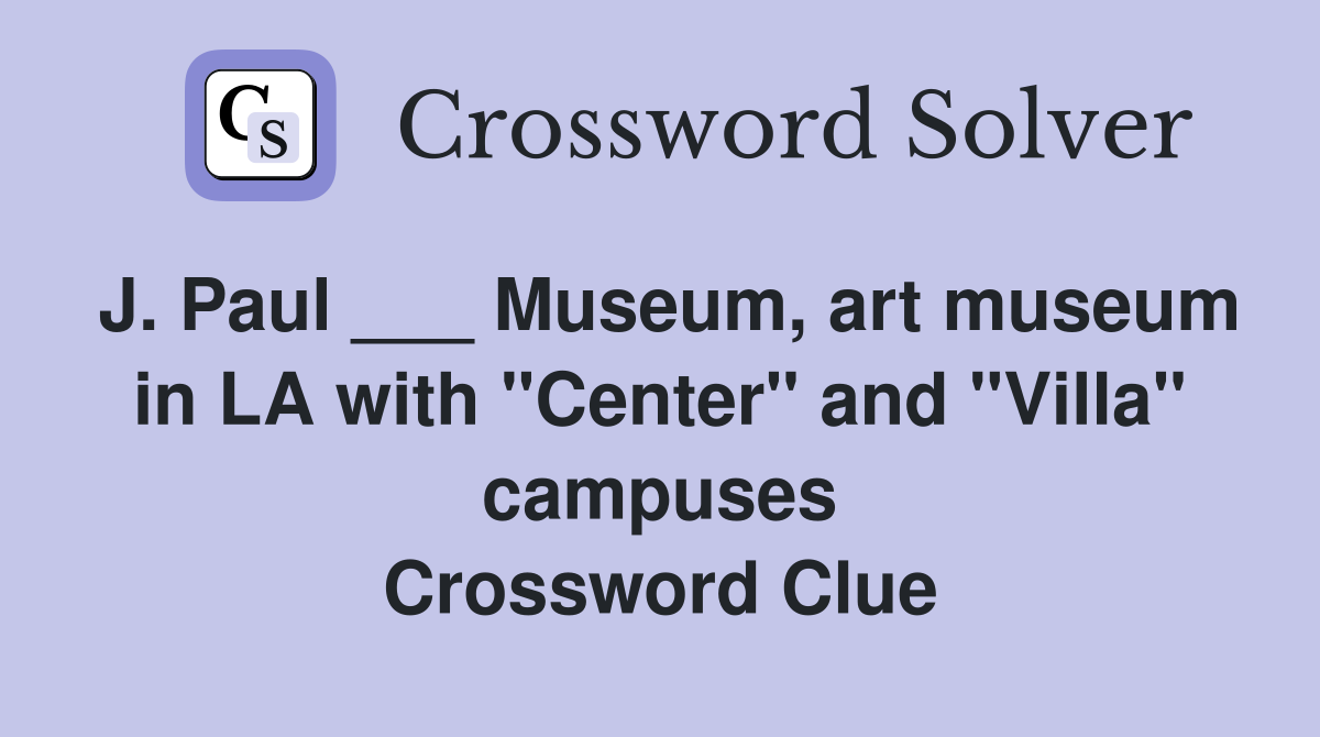 J. Paul ___ Museum, art museum in LA with "Center" and "Villa" campuses Crossword Clue