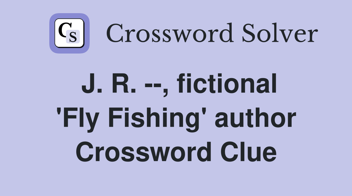J. R. --, fictional 'Fly Fishing' author Crossword Clue