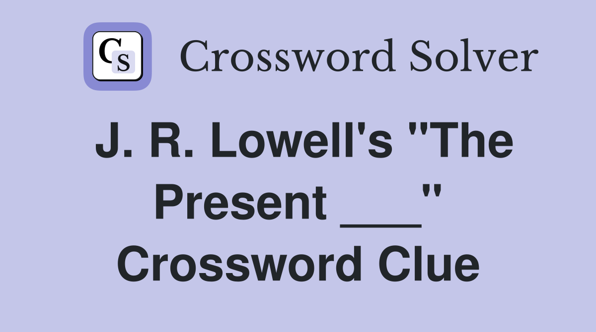 J. R. Lowell's "The Present ___" Crossword Clue