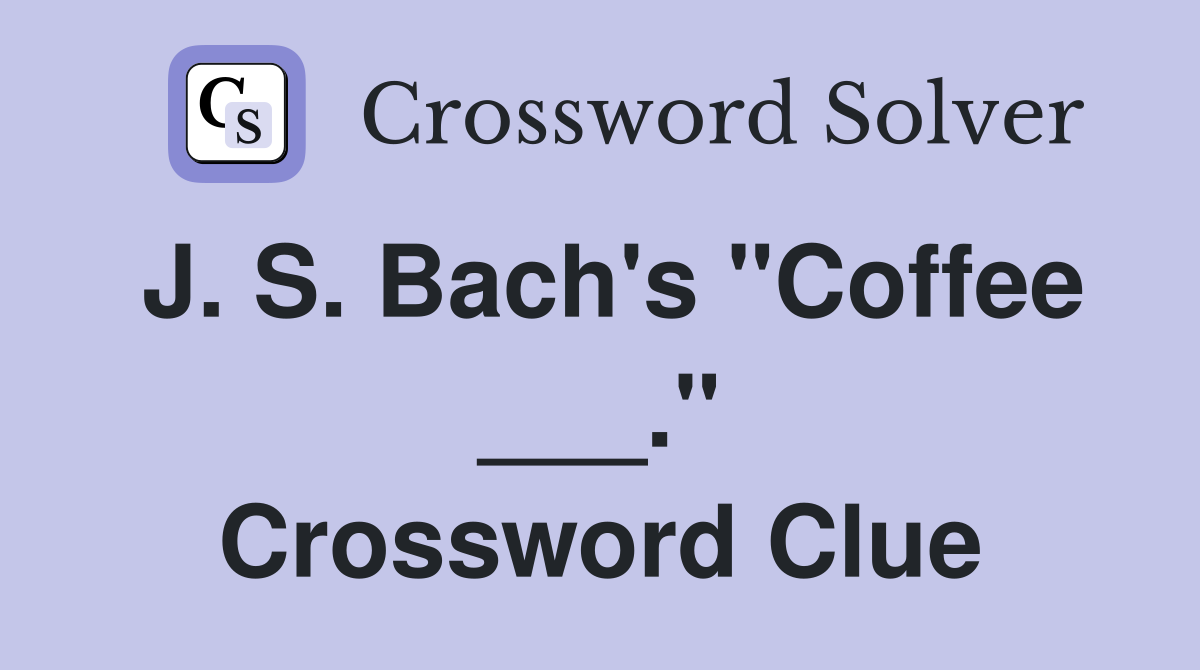 J. S. Bach's "Coffee ___." Crossword Clue