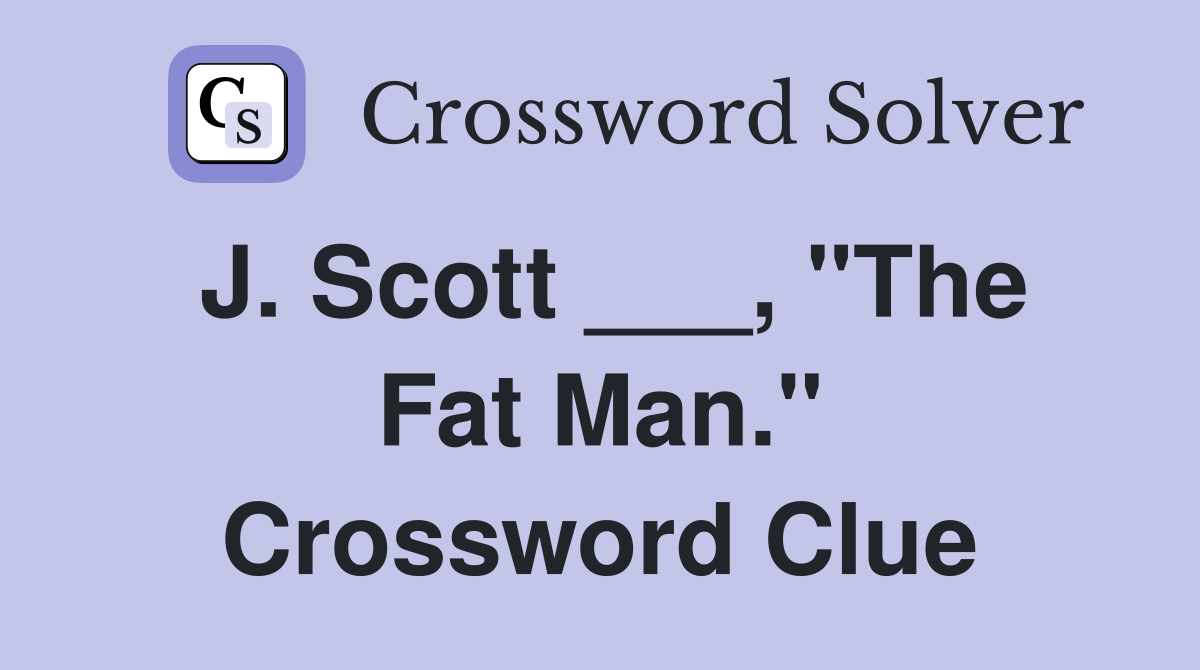 J. Scott ___, "The Fat Man." Crossword Clue