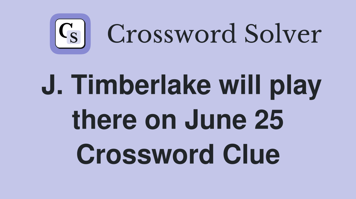 J. Timberlake will play there on June 25 Crossword Clue