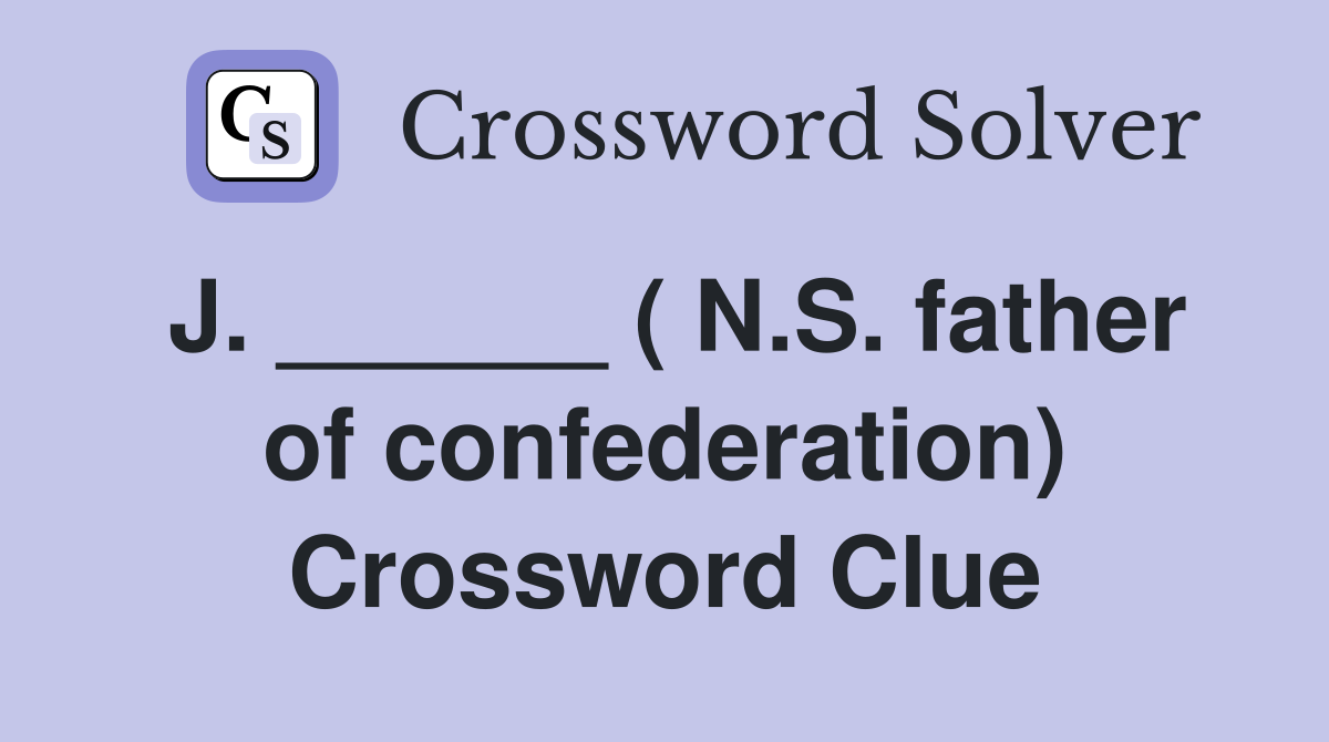 J. ______ ( N.S. father of confederation) Crossword Clue