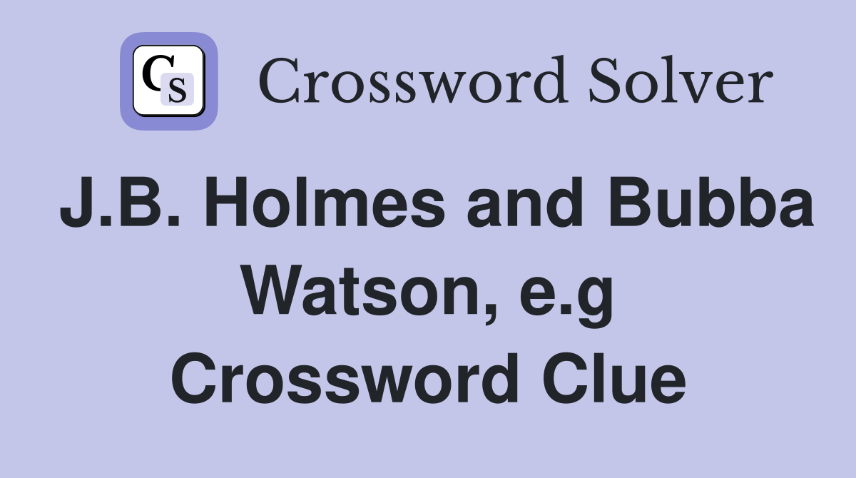 J.B. Holmes and Bubba Watson, e.g Crossword Clue