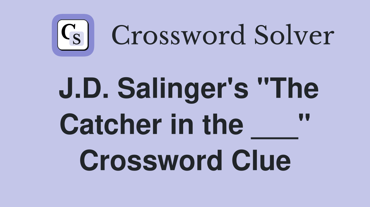 J.D. Salinger's "The Catcher in the ___" Crossword Clue