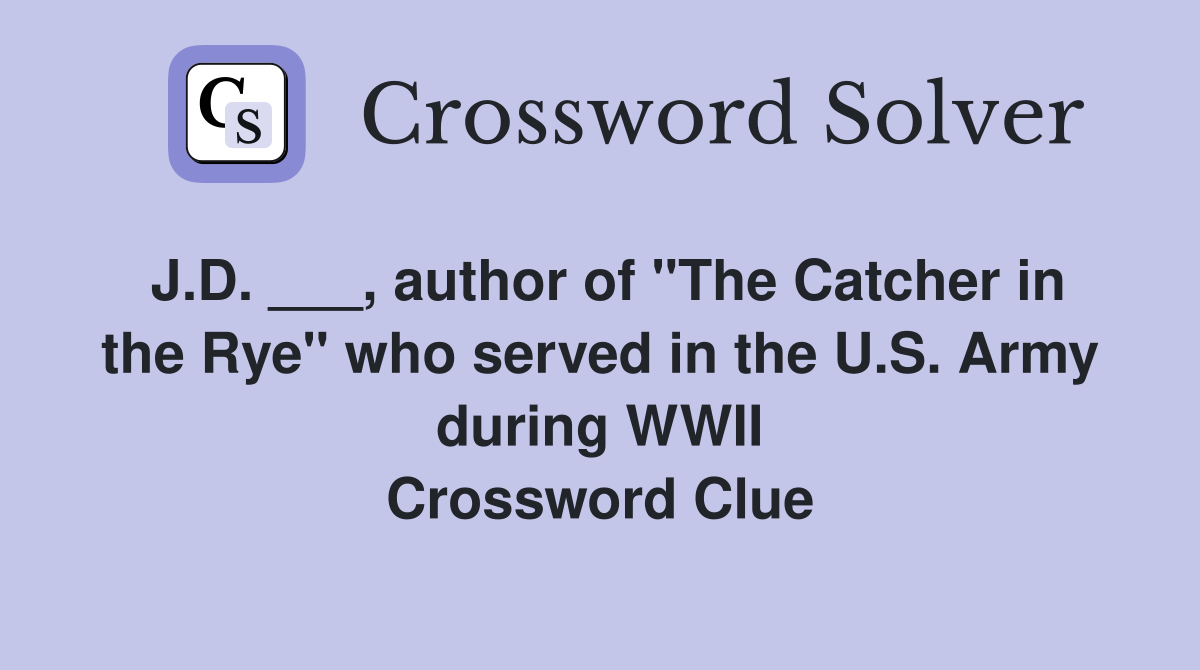 J.D. ___, author of "The Catcher in the Rye" who served in the U.S. Army during WWII Crossword Clue