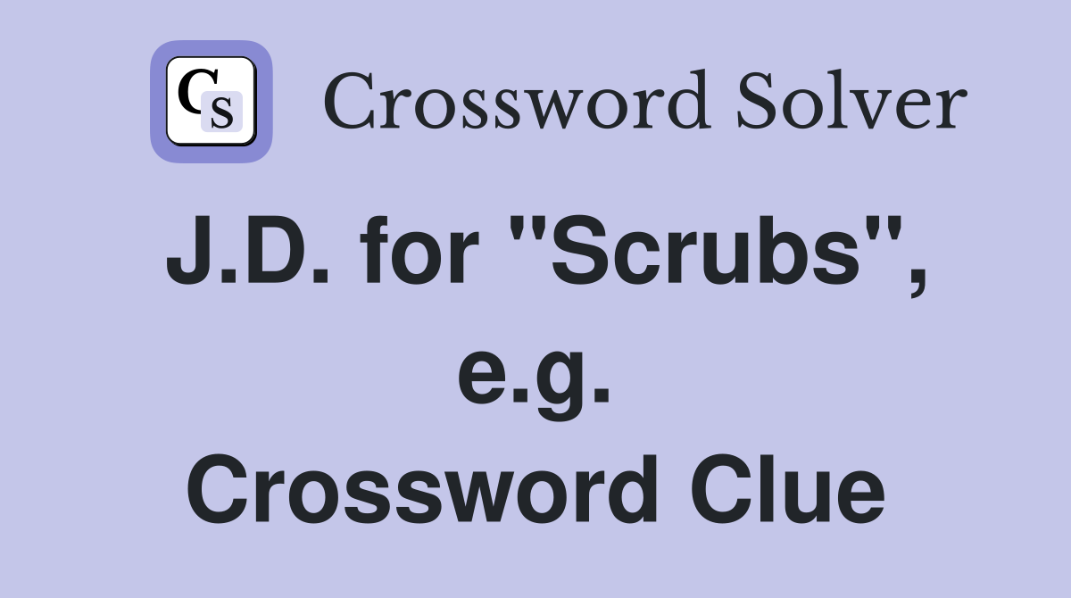 J.D. for "Scrubs", e.g. Crossword Clue