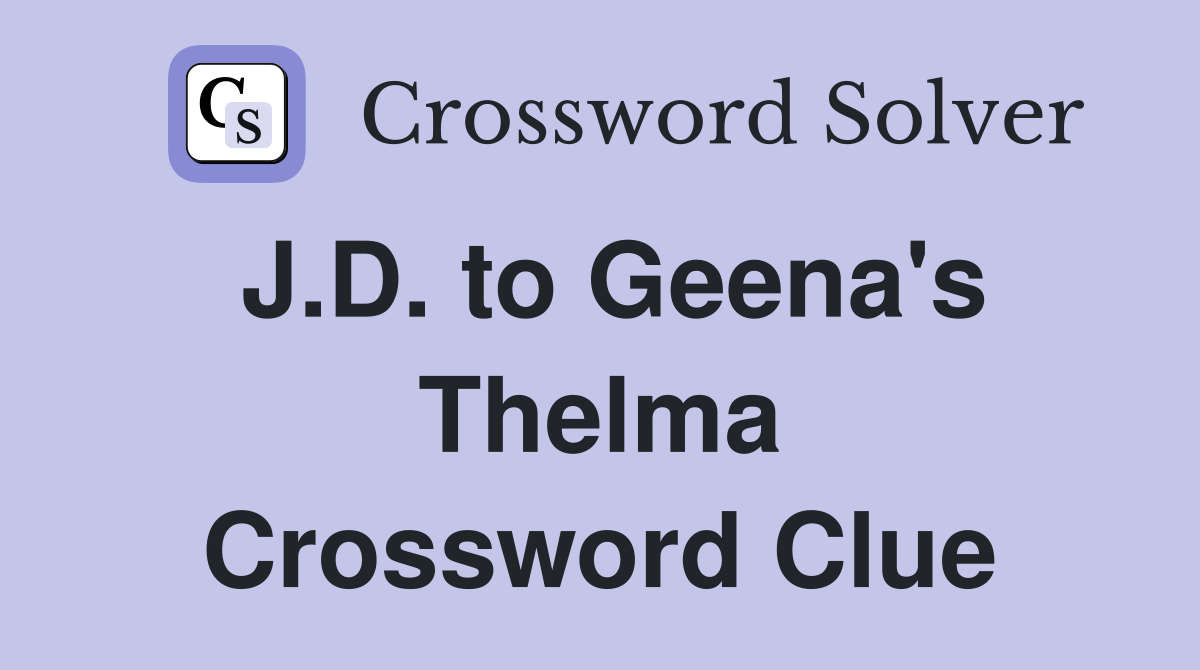 J.D. to Geena's Thelma Crossword Clue
