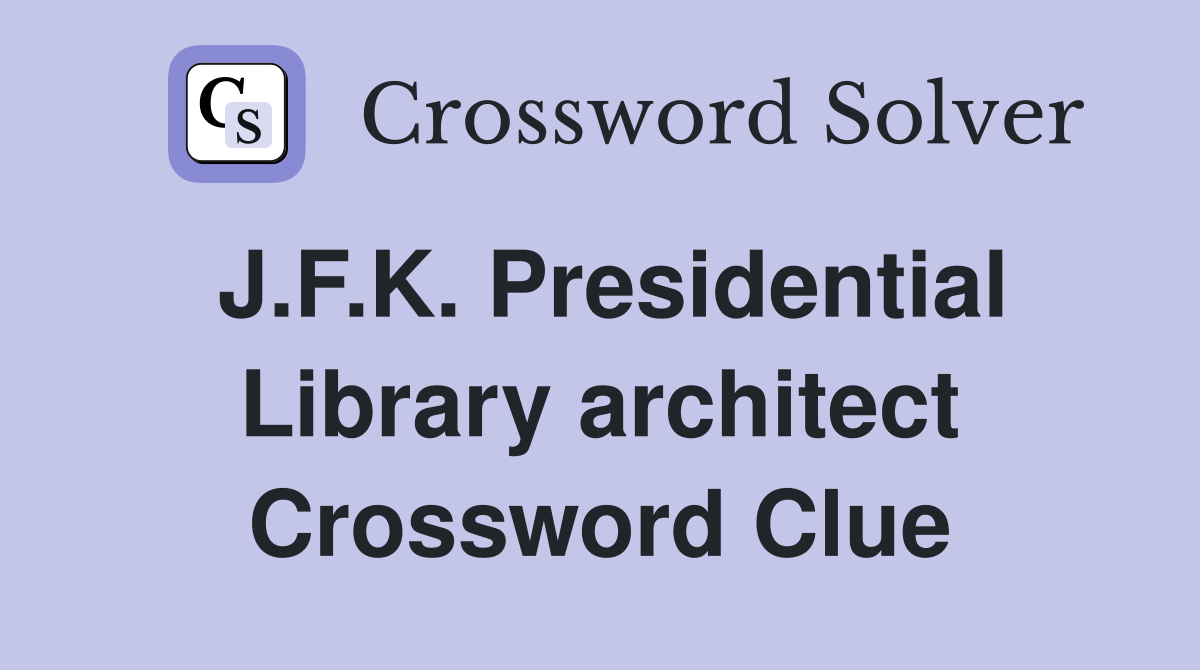 J.F.K. Presidential Library architect Crossword Clue