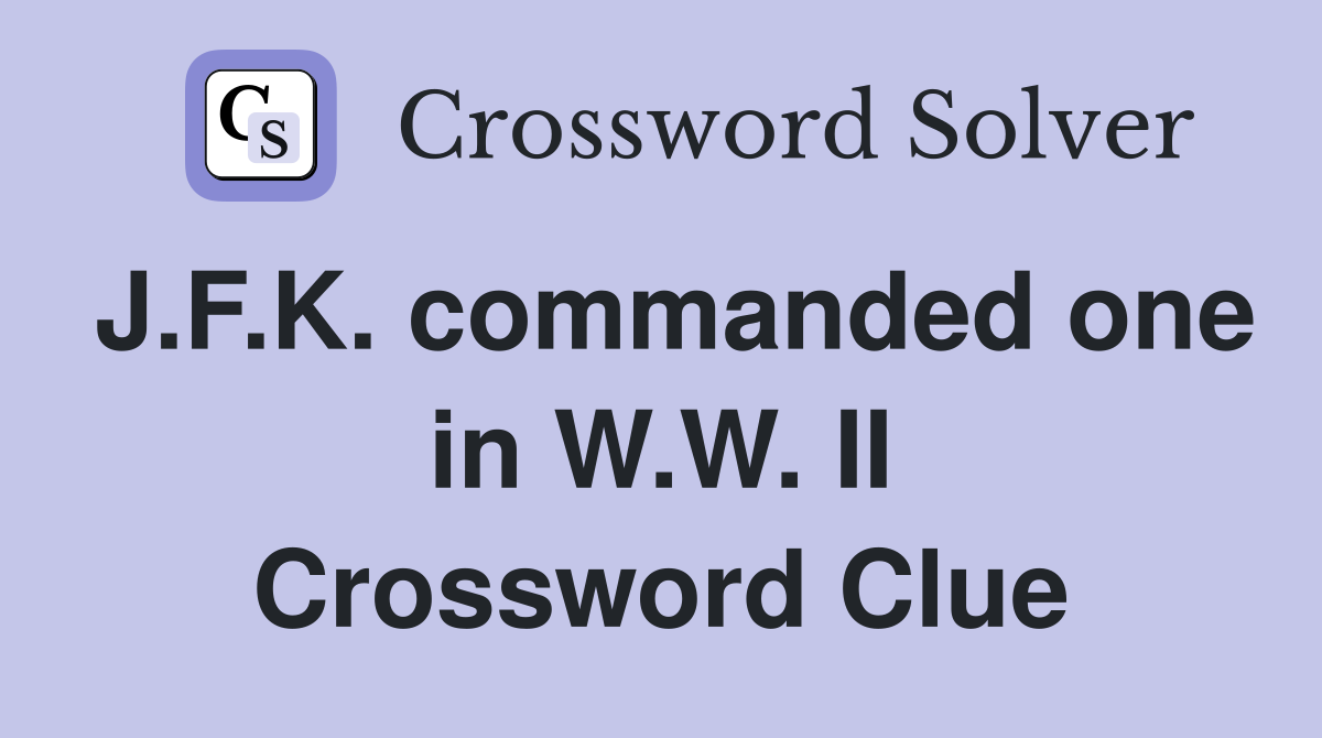 J.F.K. commanded one in W.W. II Crossword Clue
