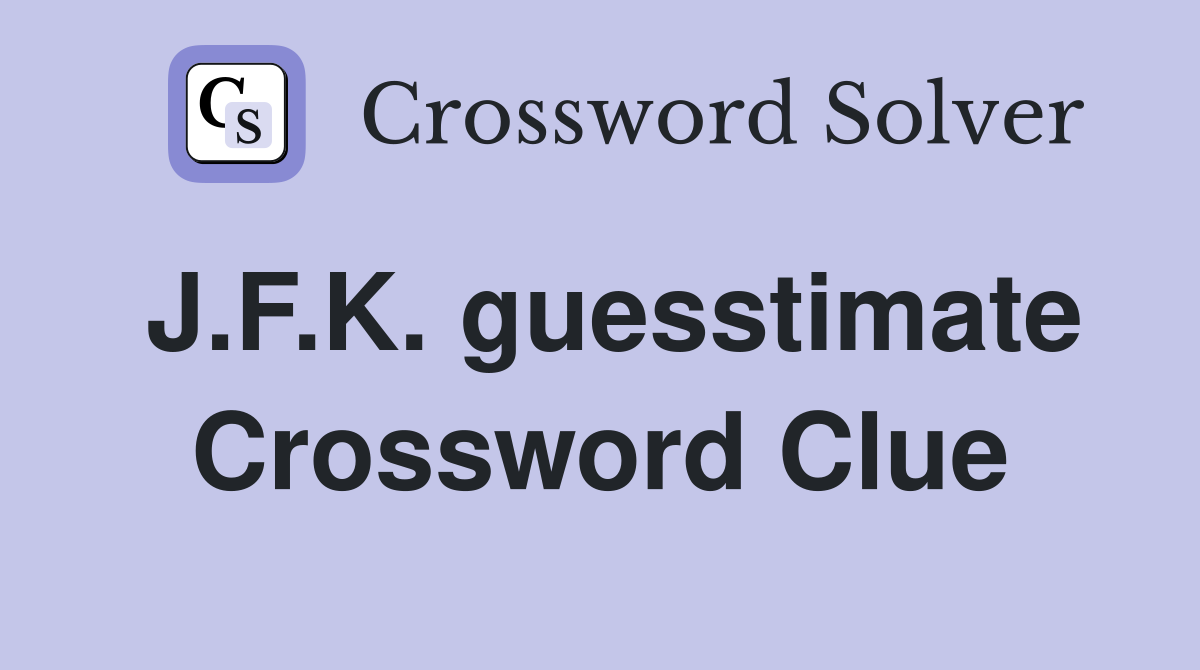 J.F.K. guesstimate Crossword Clue