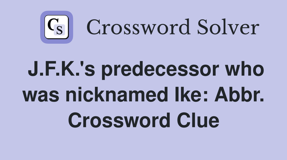 J.F.K.'s predecessor who was nicknamed Ike: Abbr. Crossword Clue