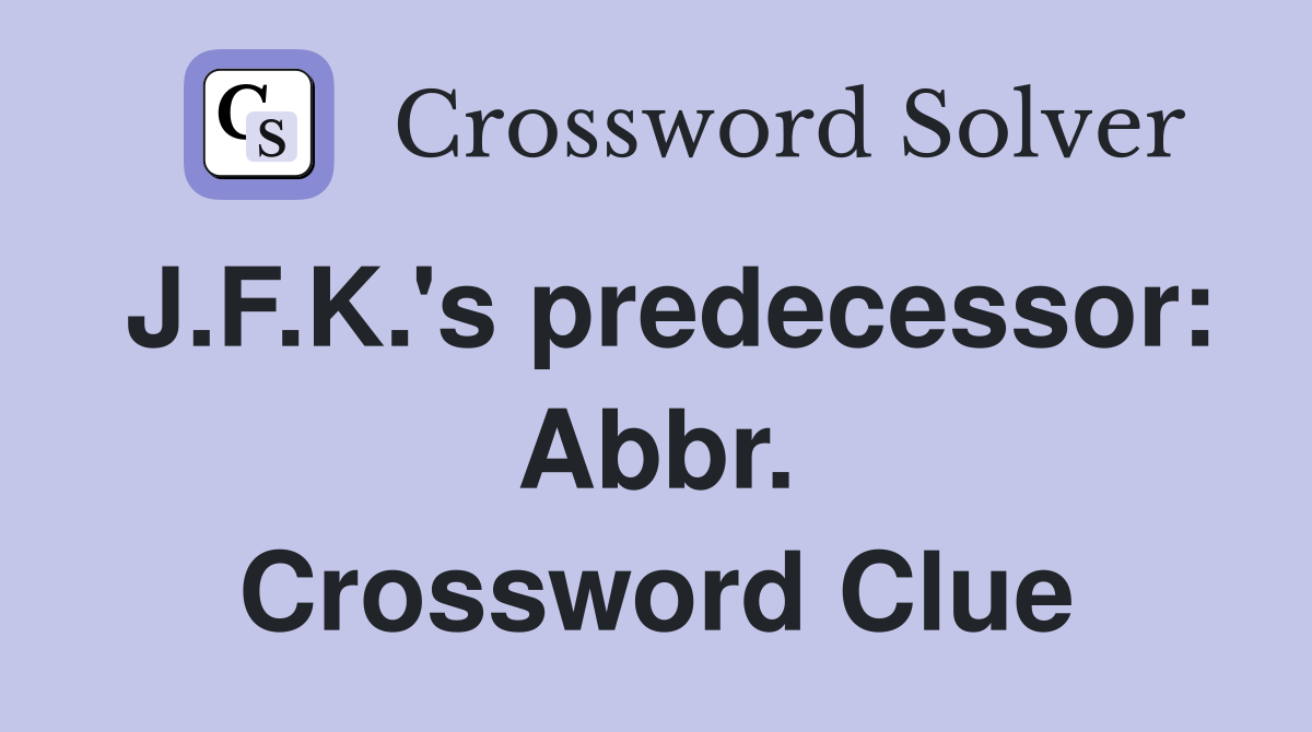 J.F.K.'s predecessor: Abbr. Crossword Clue