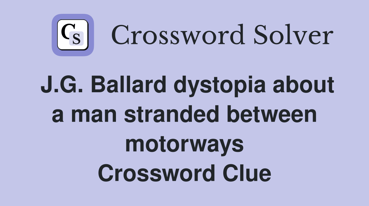J.G. Ballard dystopia about a man stranded between motorways Crossword Clue