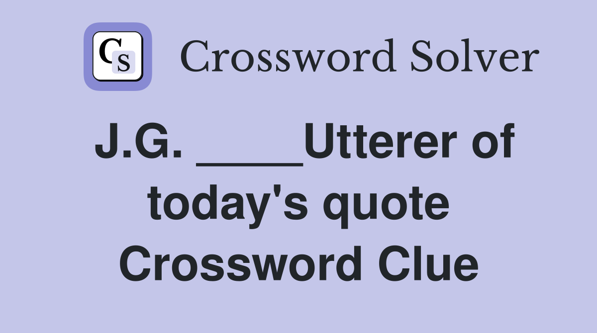 J.G. ____Utterer of today's quote Crossword Clue