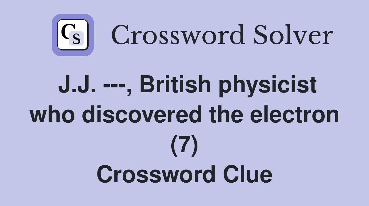 J.J. ---, British physicist who discovered the electron (7) Crossword Clue