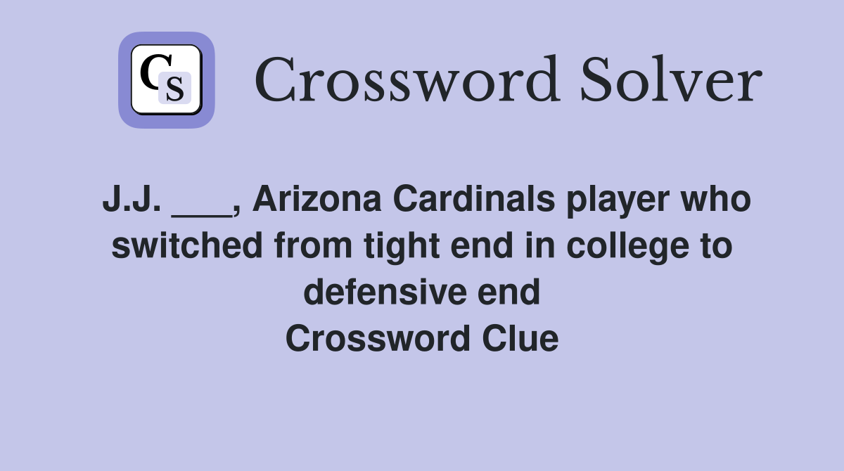J.J. ___, Arizona Cardinals player who switched from tight end in college to defensive end Crossword Clue