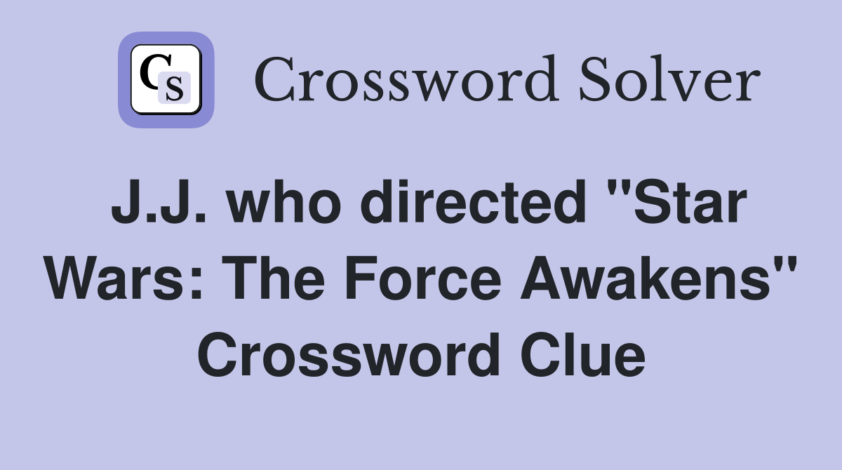 J.J. who directed "Star Wars: The Force Awakens" Crossword Clue